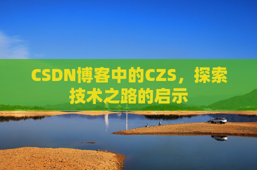 CSDN博客中的CZS，探索技术之路的启示